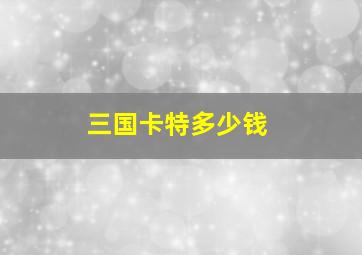 三国卡特多少钱