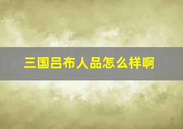 三国吕布人品怎么样啊