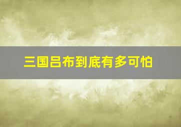 三国吕布到底有多可怕