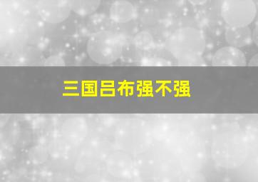 三国吕布强不强