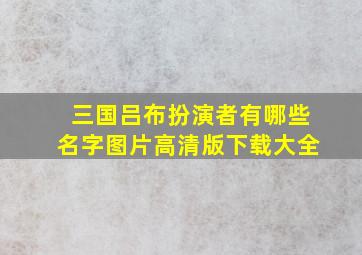 三国吕布扮演者有哪些名字图片高清版下载大全