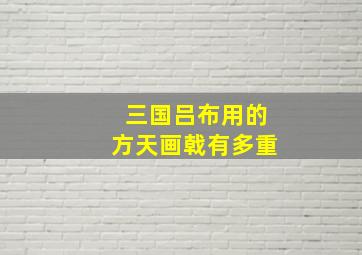 三国吕布用的方天画戟有多重