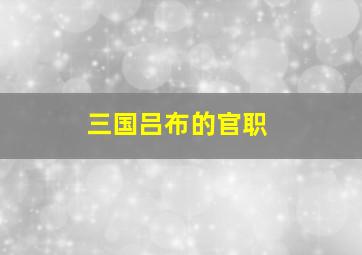 三国吕布的官职