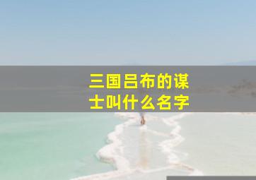 三国吕布的谋士叫什么名字