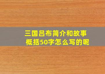 三国吕布简介和故事概括50字怎么写的呢