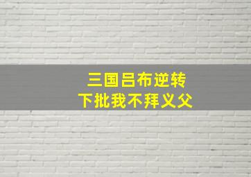 三国吕布逆转下批我不拜义父