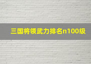 三国将领武力排名n100级