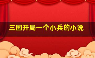 三国开局一个小兵的小说