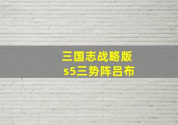 三国志战略版s5三势阵吕布