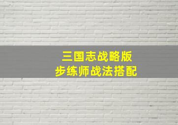 三国志战略版步练师战法搭配