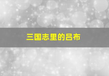 三国志里的吕布