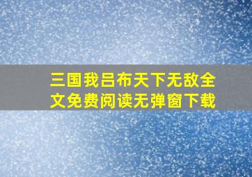 三国我吕布天下无敌全文免费阅读无弹窗下载