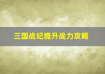 三国战纪提升战力攻略