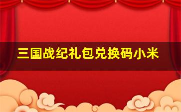 三国战纪礼包兑换码小米