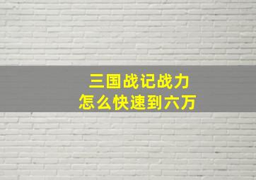 三国战记战力怎么快速到六万