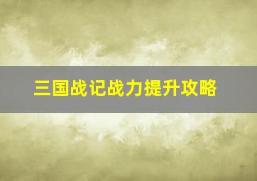 三国战记战力提升攻略