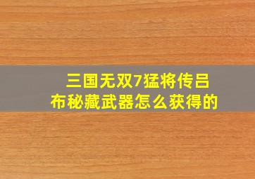 三国无双7猛将传吕布秘藏武器怎么获得的