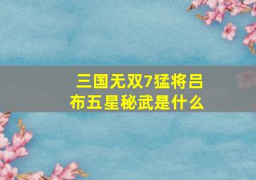 三国无双7猛将吕布五星秘武是什么