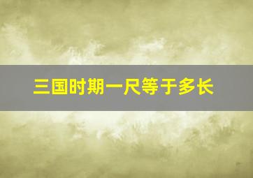 三国时期一尺等于多长