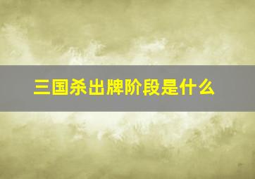 三国杀出牌阶段是什么