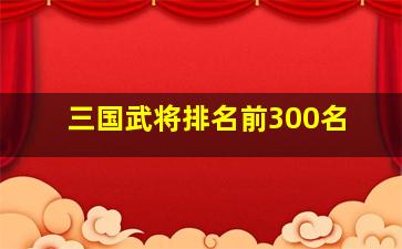 三国武将排名前300名