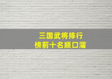 三国武将排行榜前十名顺口溜