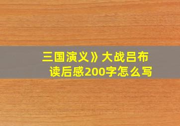 三国演义》大战吕布读后感200字怎么写