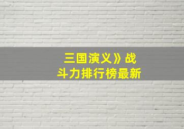 三国演义》战斗力排行榜最新