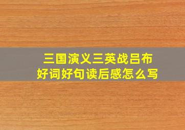 三国演义三英战吕布好词好句读后感怎么写