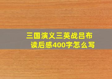 三国演义三英战吕布读后感400字怎么写