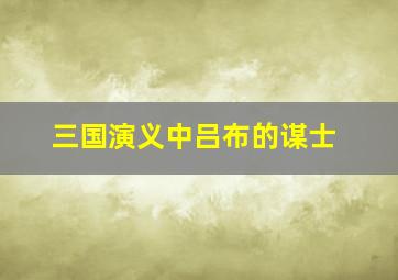 三国演义中吕布的谋士