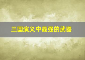 三国演义中最强的武器