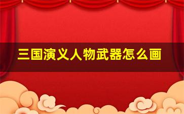 三国演义人物武器怎么画