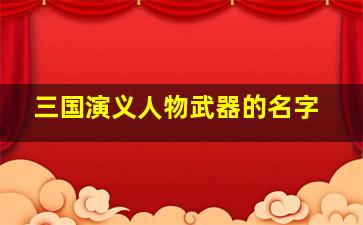 三国演义人物武器的名字