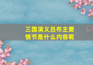 三国演义吕布主要情节是什么内容呢