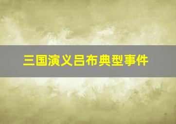 三国演义吕布典型事件