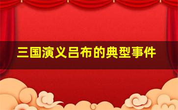 三国演义吕布的典型事件