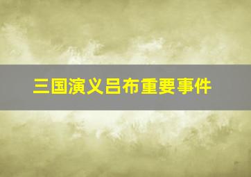 三国演义吕布重要事件