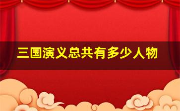 三国演义总共有多少人物