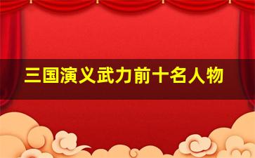 三国演义武力前十名人物