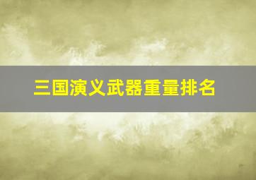 三国演义武器重量排名