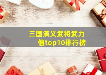 三国演义武将武力值top10排行榜