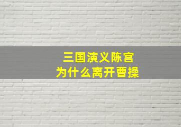 三国演义陈宫为什么离开曹操