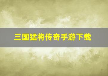 三国猛将传奇手游下载