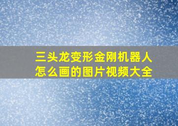 三头龙变形金刚机器人怎么画的图片视频大全