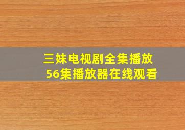 三妹电视剧全集播放56集播放器在线观看