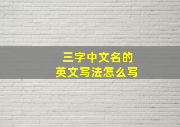 三字中文名的英文写法怎么写