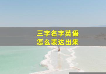 三字名字英语怎么表达出来