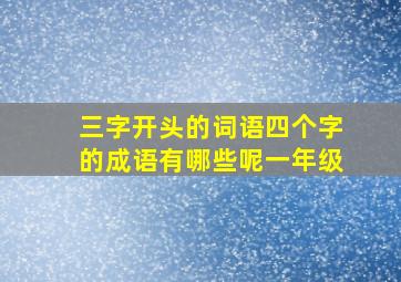 三字开头的词语四个字的成语有哪些呢一年级