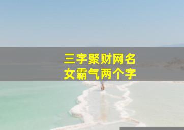 三字聚财网名女霸气两个字